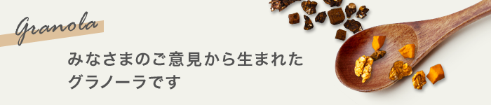 みなさまのご意見から生まれたグラノーラです