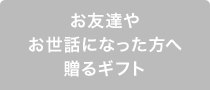 お友達やお世話になった方へ贈るギフト