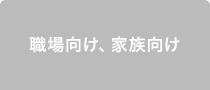 職場向け、家族向け