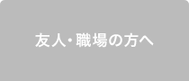 友人・職場の方へ